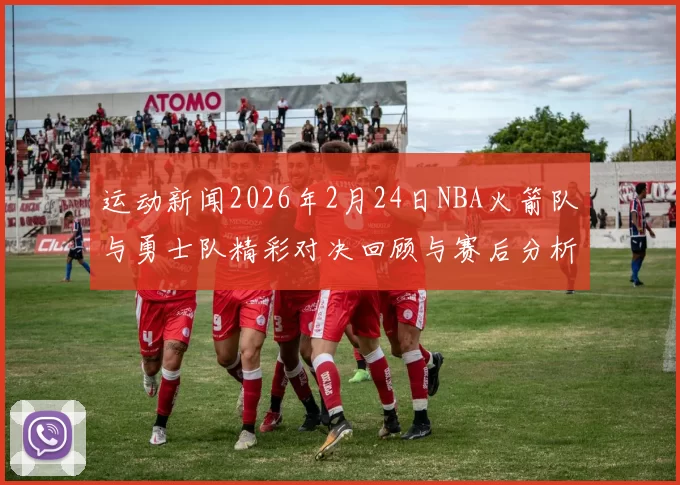 运动新闻2026年2月24日NBA火箭队与勇士队精彩对决回顾与赛后分析